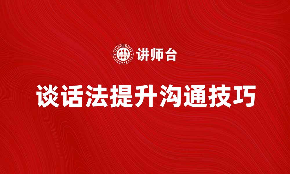 文章掌握谈话法提升沟通技巧的方法与实践的缩略图