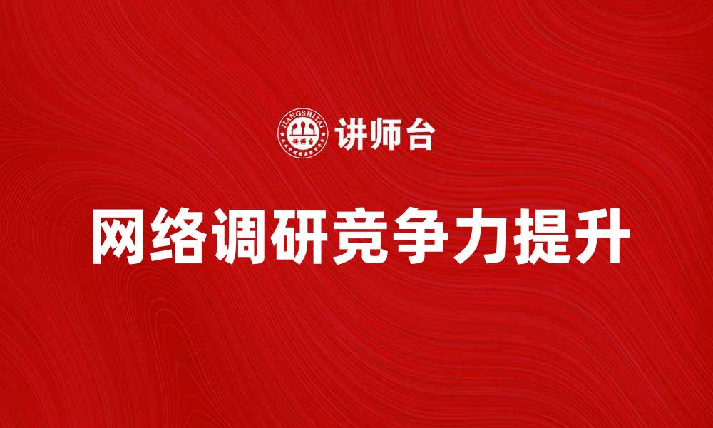 文章网络调研如何提升企业市场竞争力的缩略图