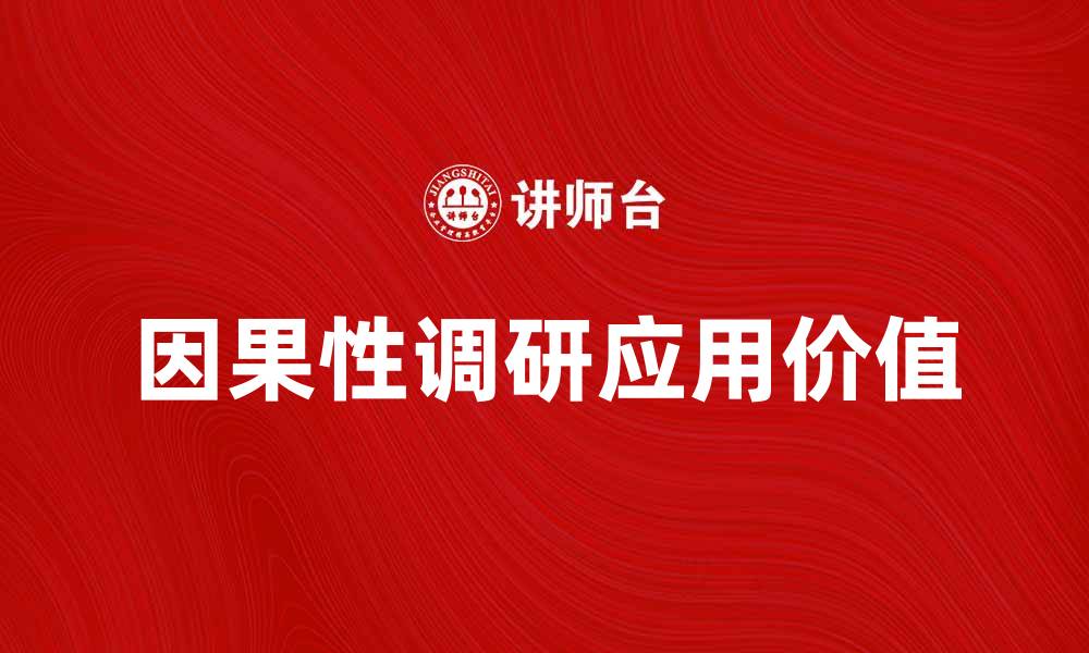 文章深入探讨因果性调研的重要性与应用价值的缩略图