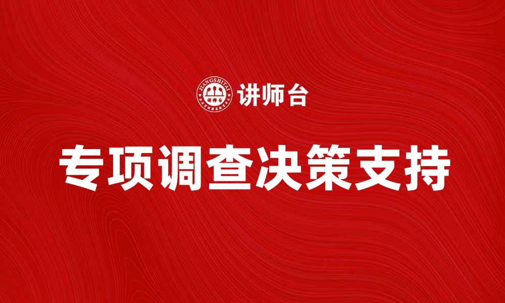 文章专项调查助力企业精准决策与市场分析的缩略图