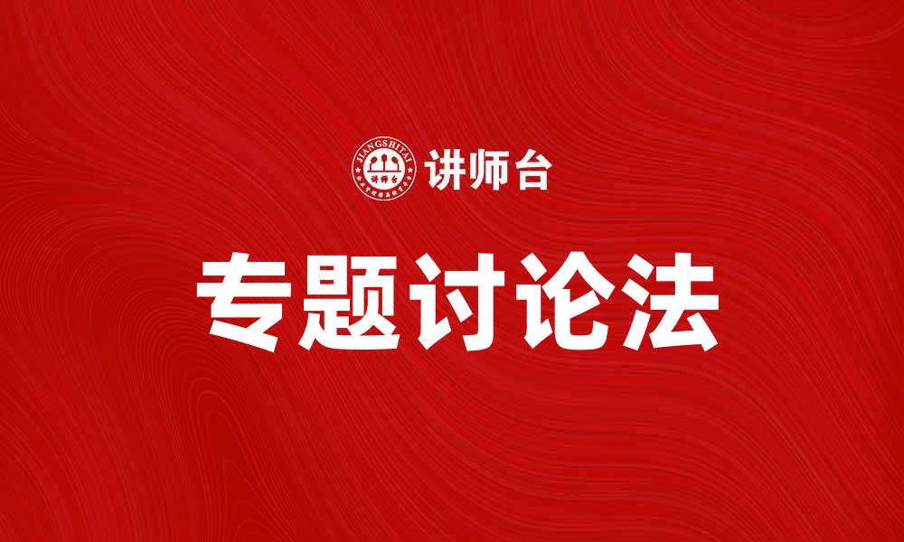文章如何有效运用专题讨论法提升团队沟通效率的缩略图