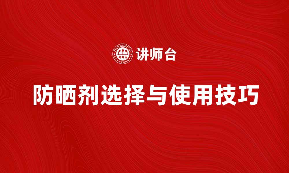 文章防晒剂的选择与使用技巧，保护肌肤健康的缩略图