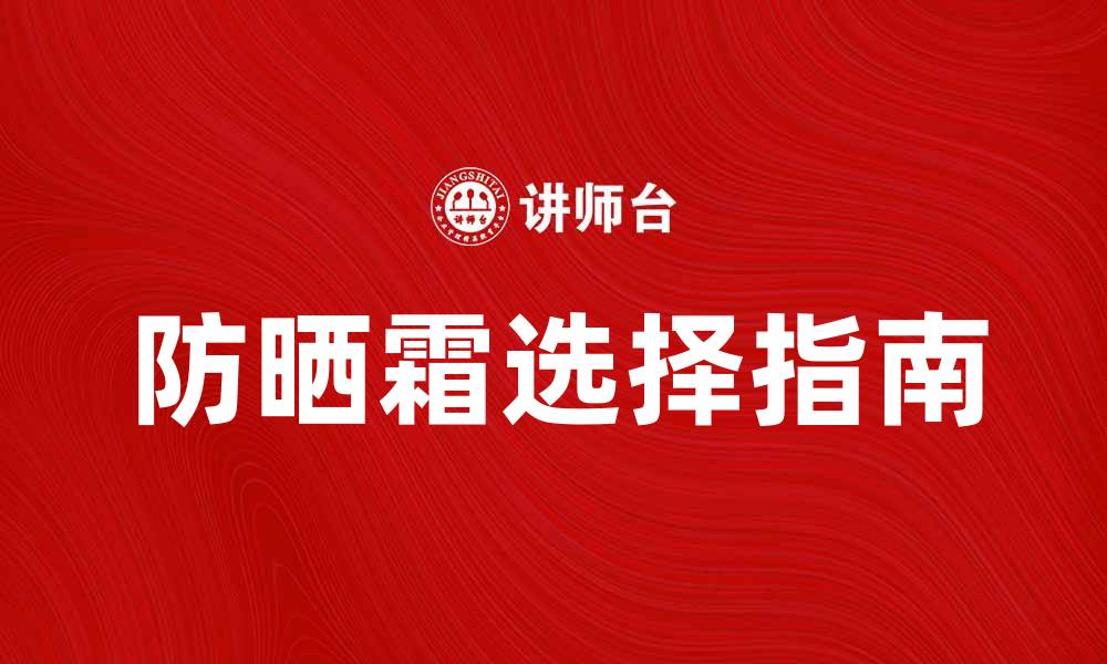 文章选择最适合你的防晒霜，享受阳光无忧护肤秘诀的缩略图