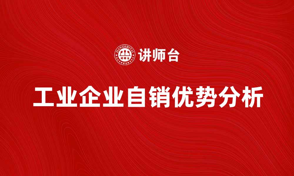 文章工业企业自销的优势与发展策略分析的缩略图