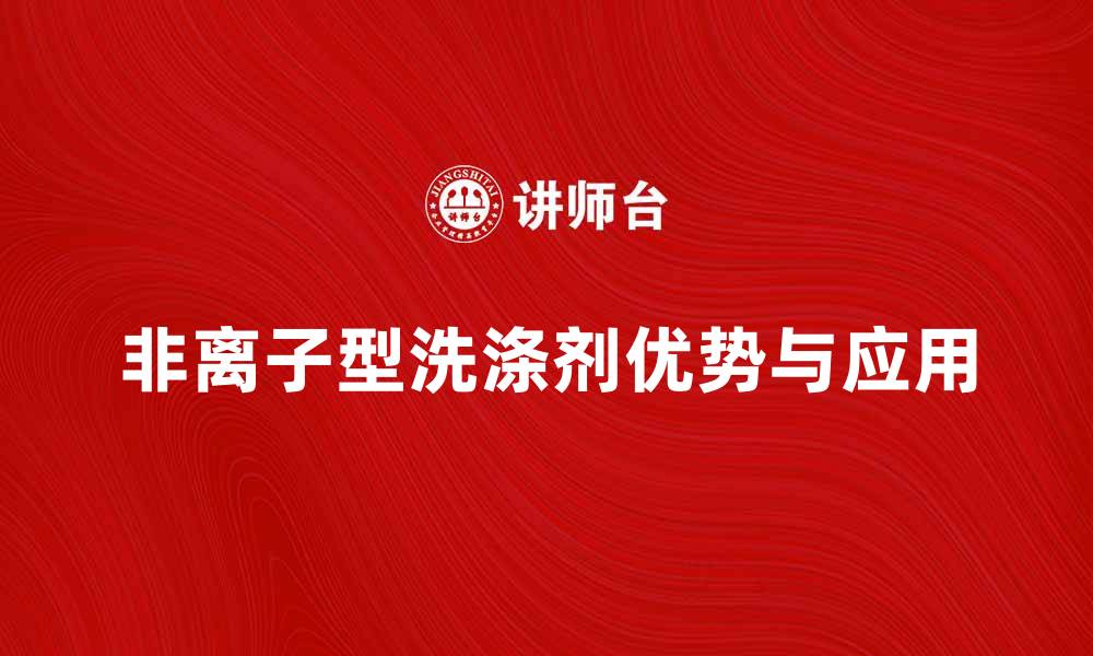 文章非离子型洗涤剂的优势与应用解析的缩略图
