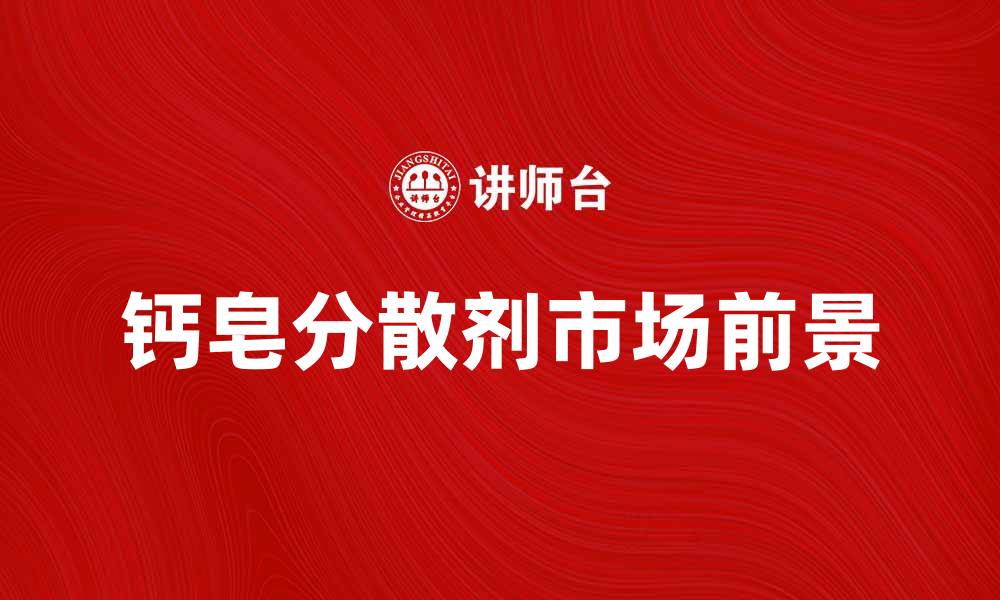 文章钙皂分散剂的应用与市场前景分析的缩略图