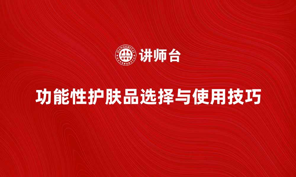 文章功能性护肤品的选择与使用技巧解析的缩略图