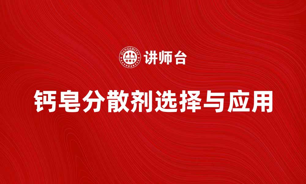 文章选择优质钙皂分散剂提升产品性能的秘诀的缩略图