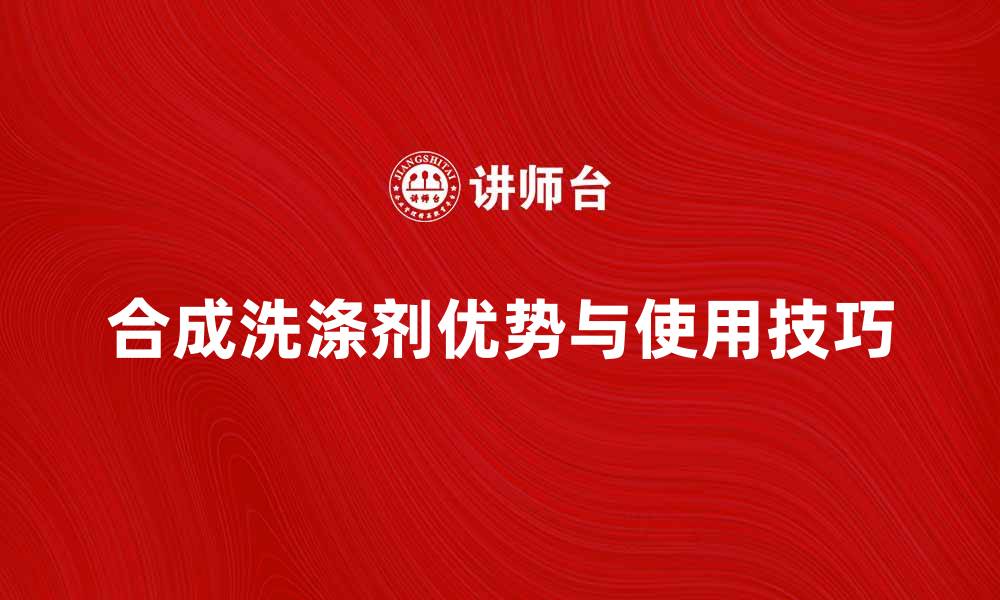 文章合成洗涤剂的优势与使用技巧解析的缩略图