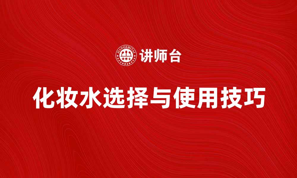 文章化妆水的选择与使用技巧大揭秘的缩略图