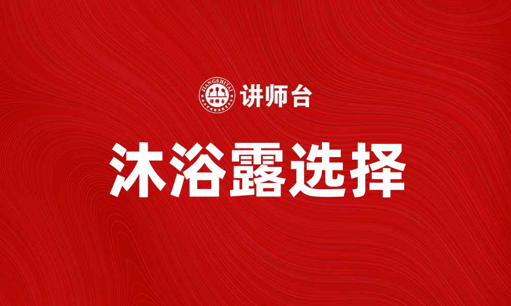 文章选择适合你的沐浴露，享受每一次洗浴的愉悦体验的缩略图