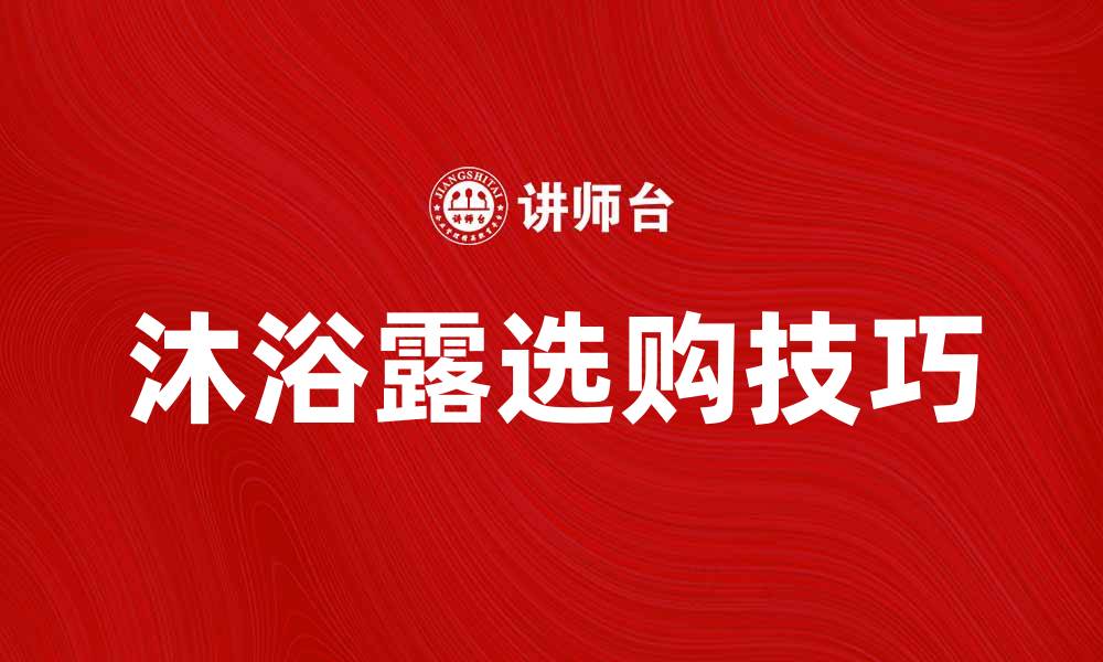 文章选购沐浴露的技巧与注意事项分享的缩略图