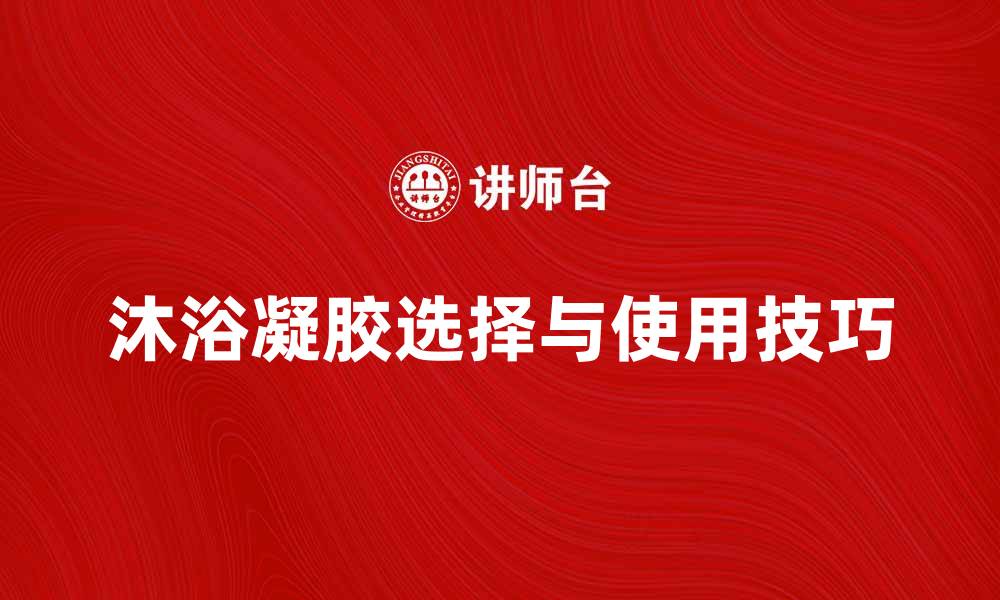 文章沐浴凝胶的选择与使用技巧分享的缩略图