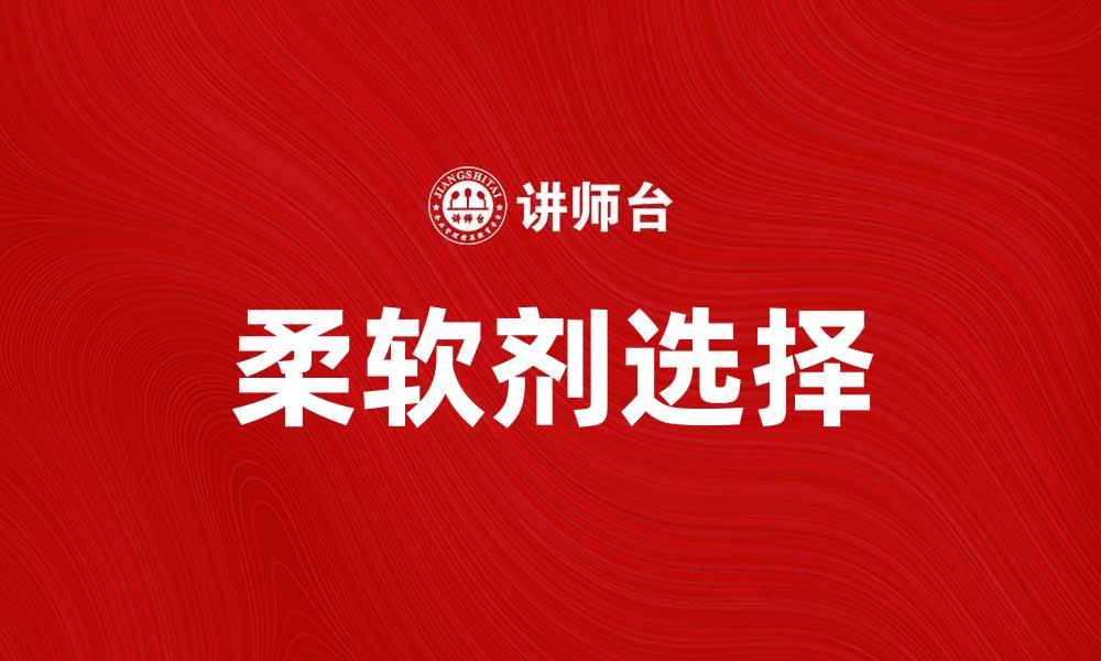 文章选择合适的柔软剂提升衣物舒适度与质量的缩略图