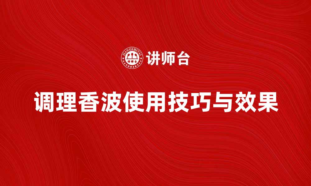 文章调理香波的使用技巧与效果解析的缩略图