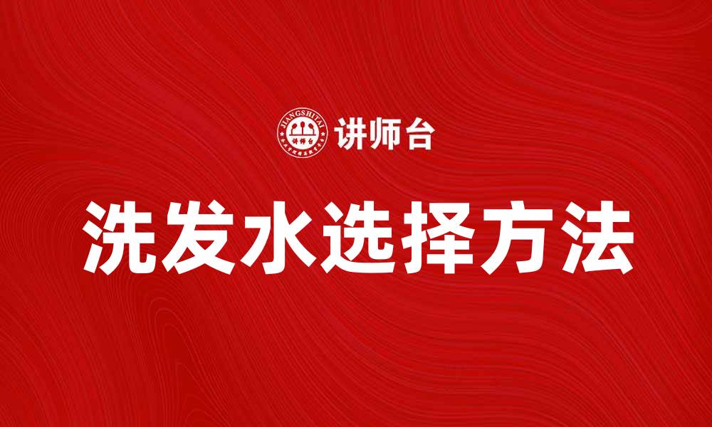 文章选择洗发水的正确方法，呵护你的秀发健康的缩略图