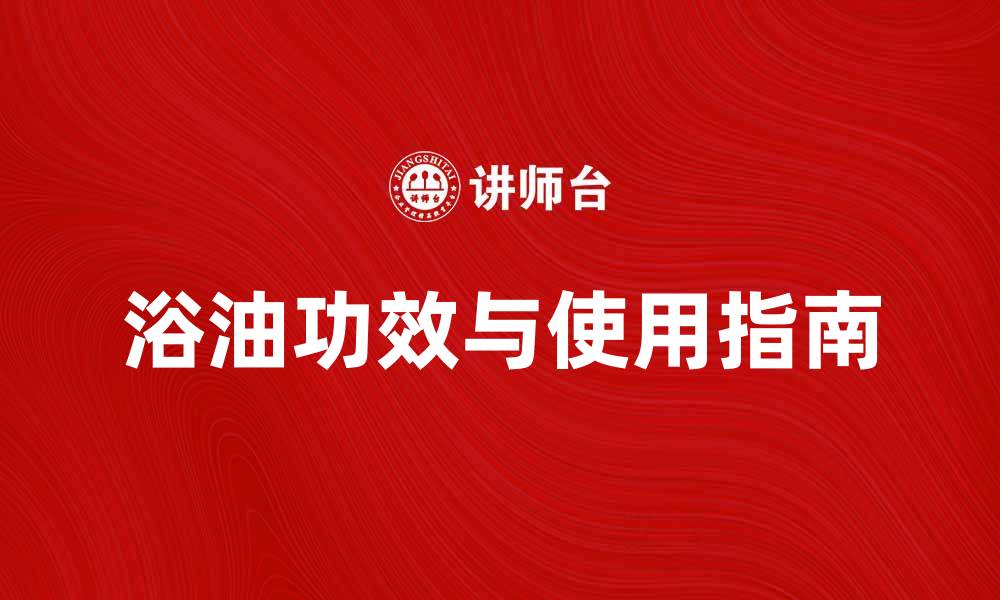 文章浴油的神奇功效与使用指南，焕发肌肤新生的缩略图