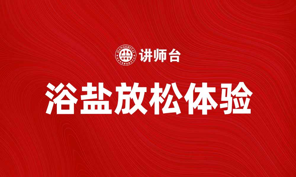 文章享受舒适生活，浴盐带来完美放松体验的缩略图