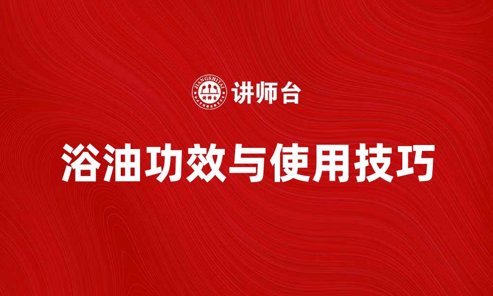 文章浴油的神奇功效与使用技巧，让肌肤焕发光彩的缩略图