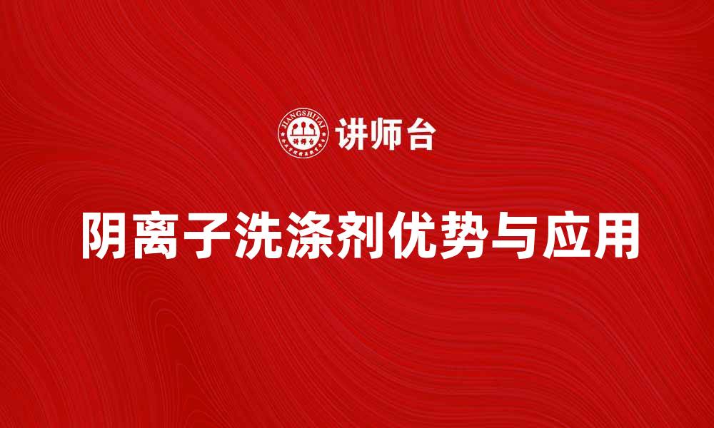 文章阴离子型洗涤剂的优势与应用解析的缩略图