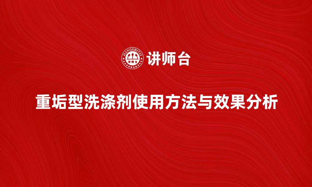 文章重垢型洗涤剂的正确使用方法与效果分析的缩略图