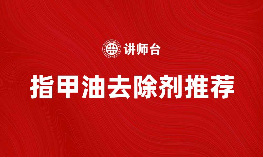 文章有效去除指甲油的最佳指甲油去除剂推荐的缩略图