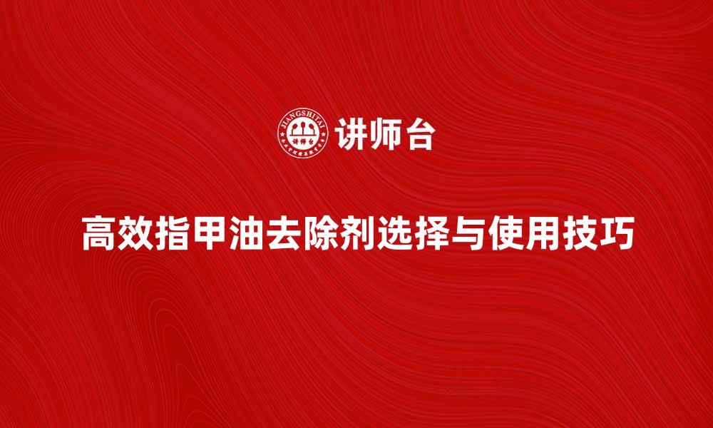 文章高效指甲油去除剂的选择与使用技巧的缩略图