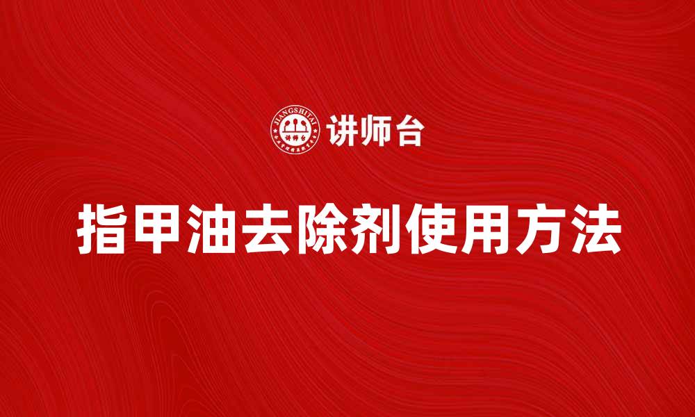文章指甲油去除剂的正确使用方法与注意事项的缩略图