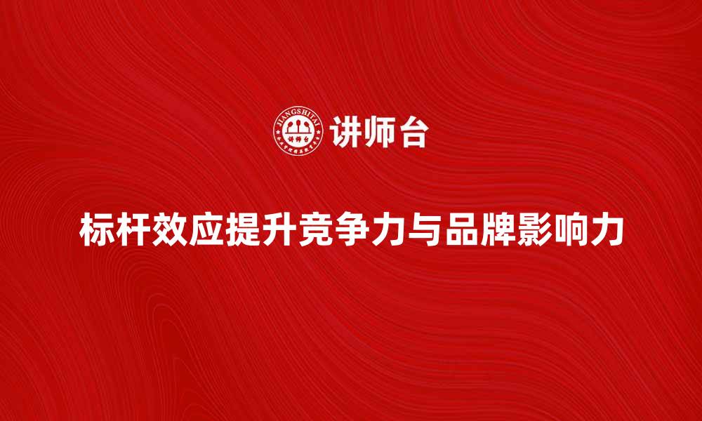 标杆效应提升竞争力与品牌影响力