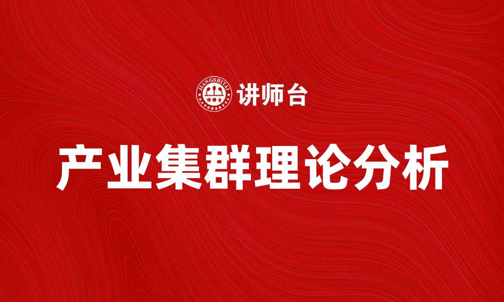 文章产业集群理论对经济发展的影响与应用分析的缩略图