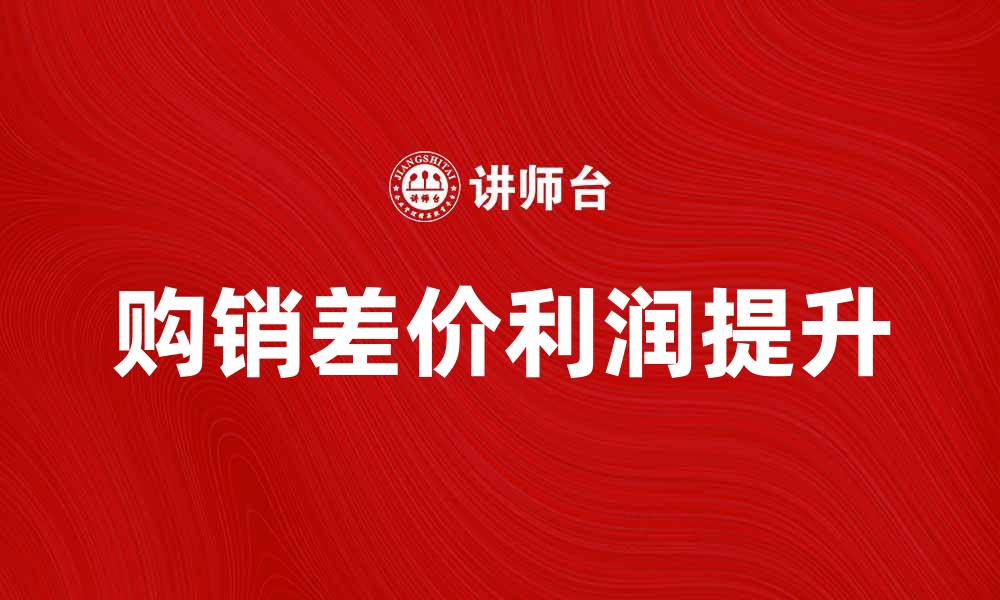 文章如何有效提升工业品购销差价的利润空间的缩略图