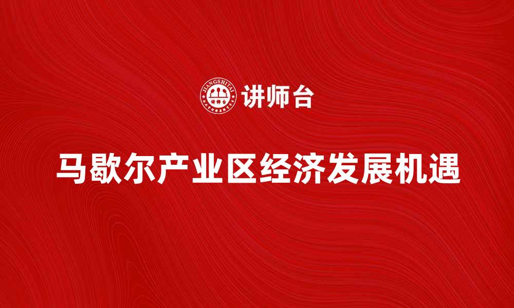 文章马歇尔产业区助力经济发展新机遇的缩略图