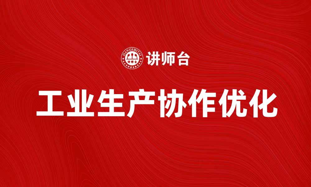 文章优化工业生产协作提升效率与竞争力的方法的缩略图