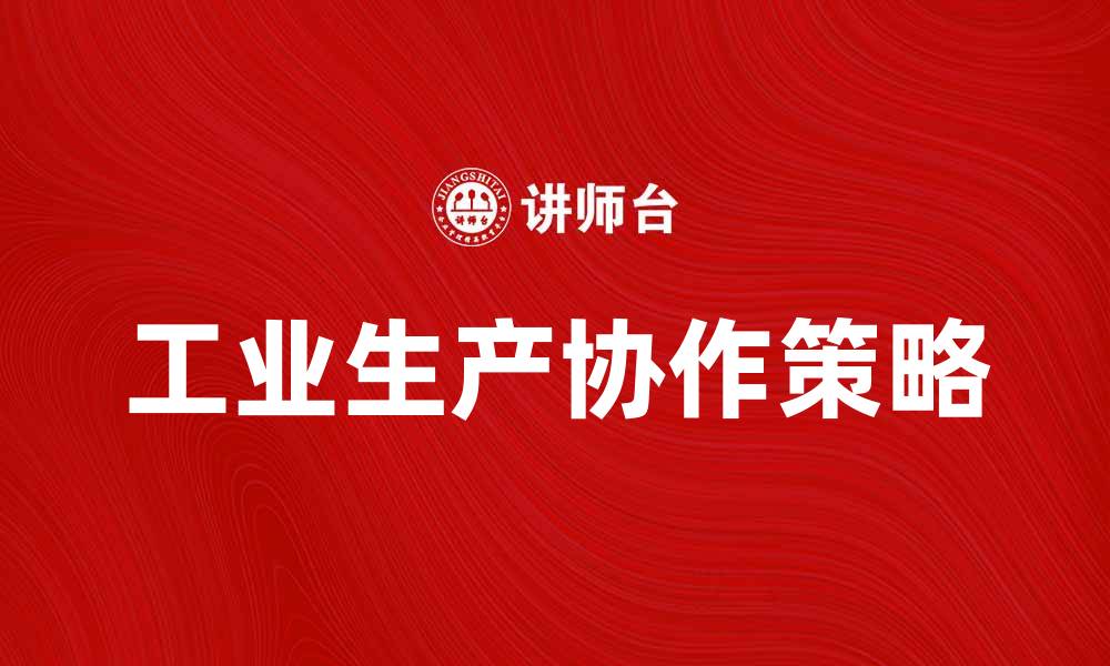 文章工业生产协作提升效率与竞争力的关键策略的缩略图