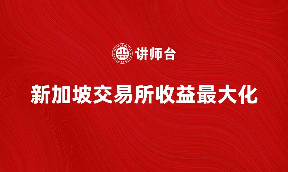 新加坡交易所收益最大化