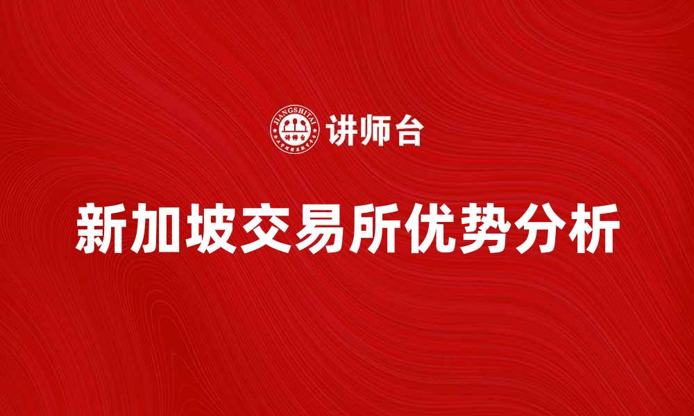 文章新加坡交易所：投资者的理想选择与市场前景分析的缩略图