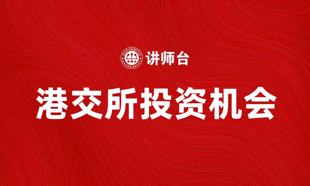 文章香港交易所的投资机会与市场前景分析的缩略图