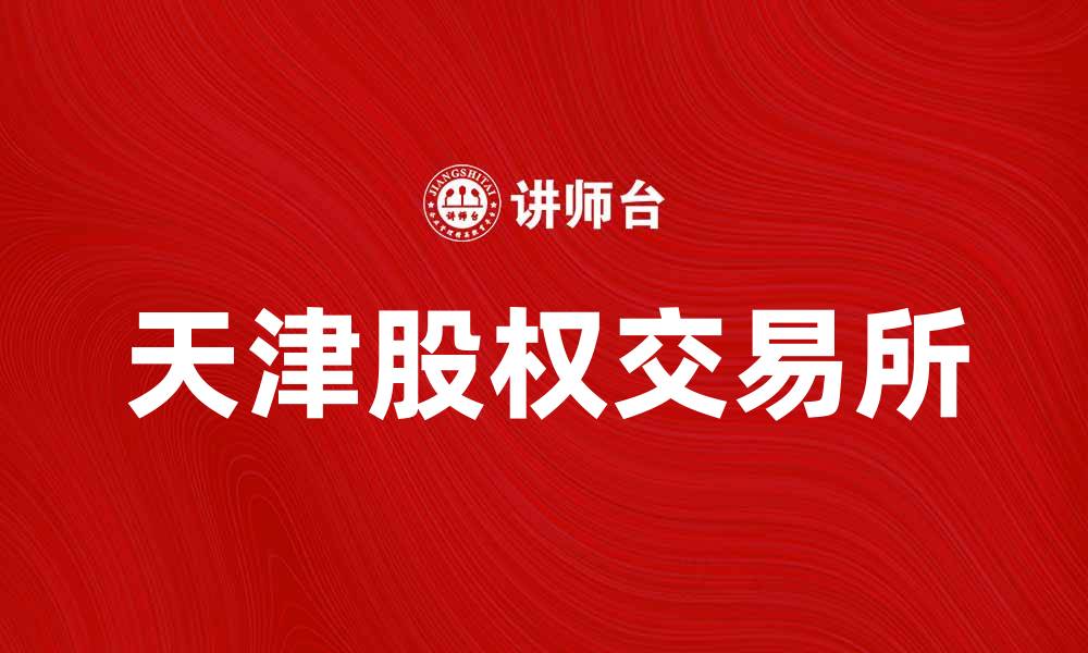 文章天津股权交易所助力企业融资与发展新机遇的缩略图