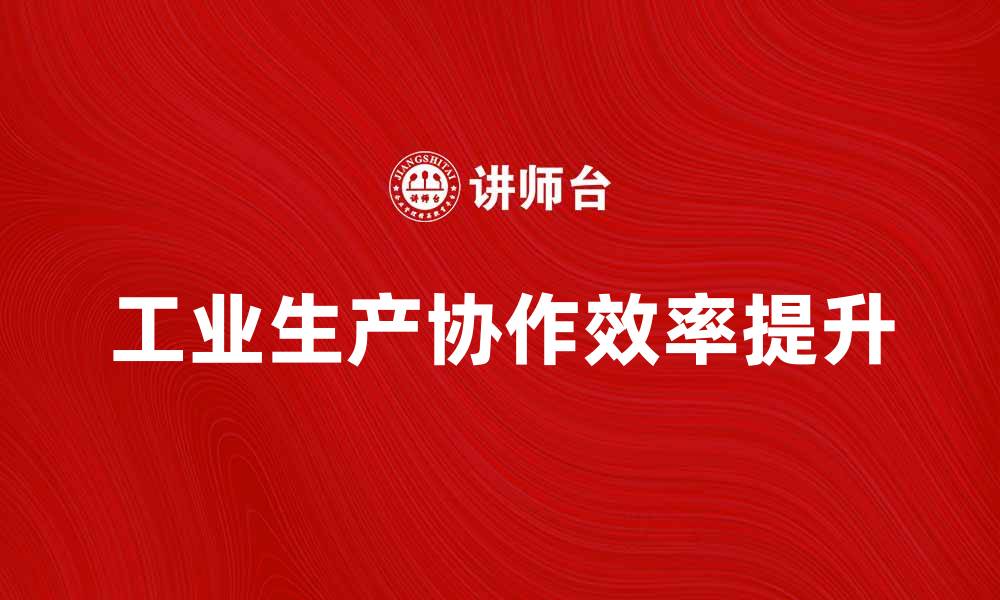 文章提升工业生产协作效率的最佳策略与方法的缩略图