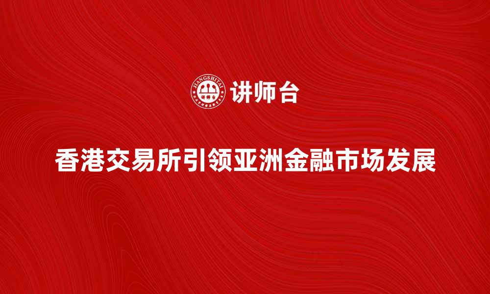 文章香港交易所如何引领亚洲金融市场发展的缩略图