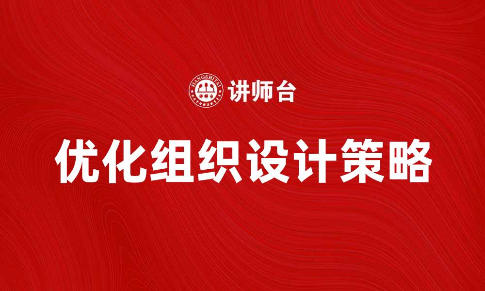 文章优化组织设计提升企业效率的关键策略的缩略图