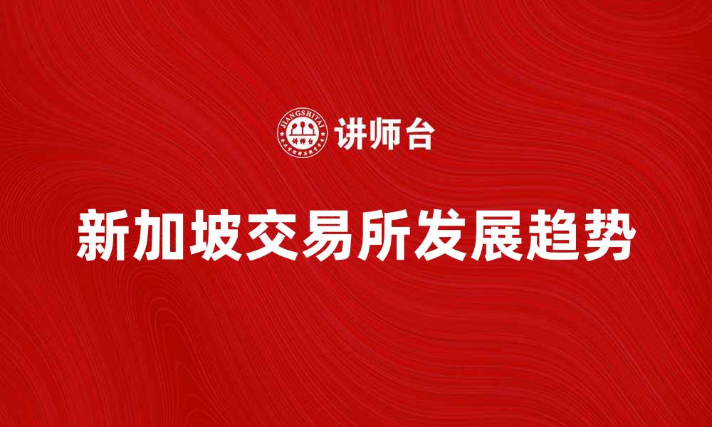 文章新加坡交易所：全球金融市场的新兴力量的缩略图