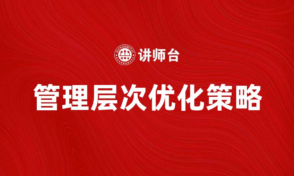 文章优化企业效能的管理层次设计策略分析的缩略图