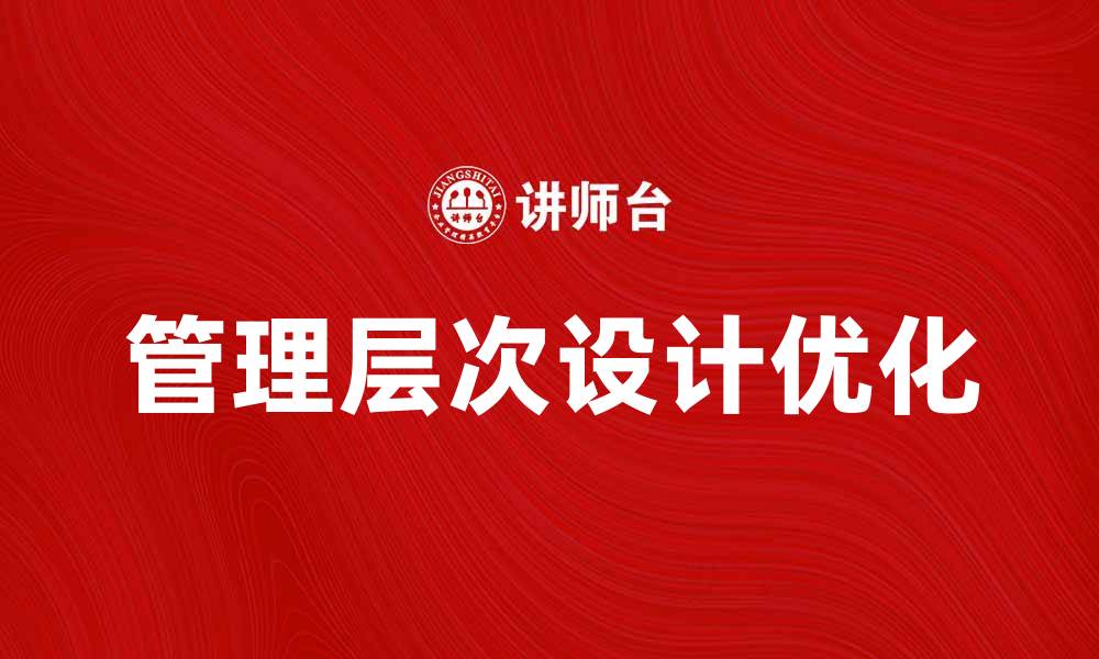 文章优化企业效率的管理层次设计策略分享的缩略图