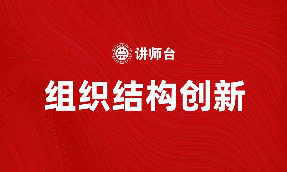 文章组织结构创新助力企业高效发展与转型的缩略图