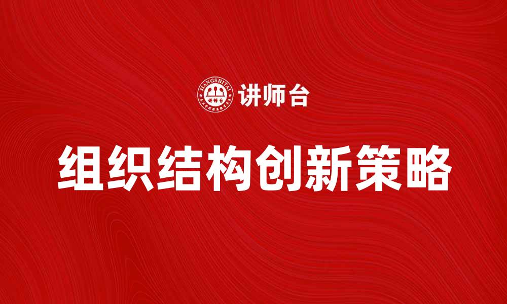 文章组织结构创新助力企业转型升级的关键策略的缩略图