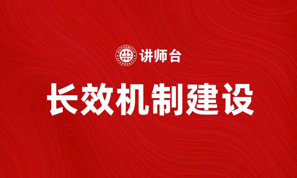 文章打造长效机制促进企业可持续发展之路的缩略图