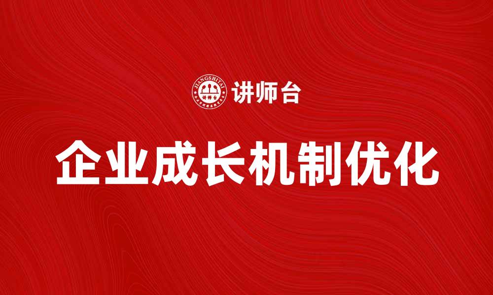 文章优化企业成长的机制战略探讨与实践的缩略图