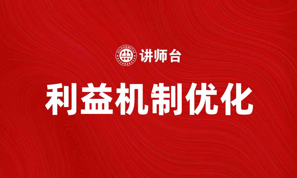 文章探索利益机制在企业发展中的关键作用与应用的缩略图