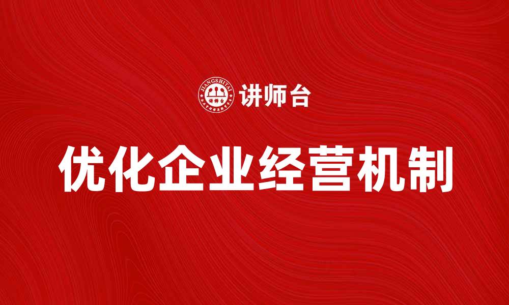 文章优化企业经营机制提升市场竞争力的方法解析的缩略图